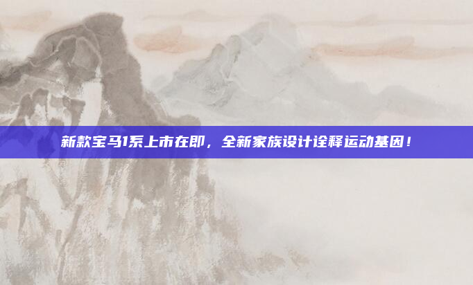 新款宝马1系上市在即，全新家族设计诠释运动基因！