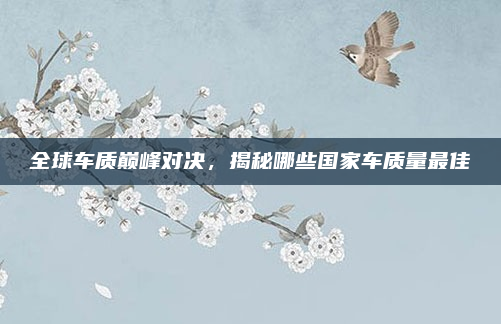 全球车质巅峰对决，揭秘哪些国家车质量最佳
