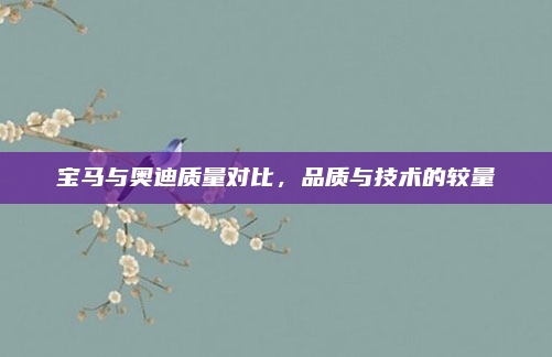 宝马与奥迪质量对比,品质与技术的较量