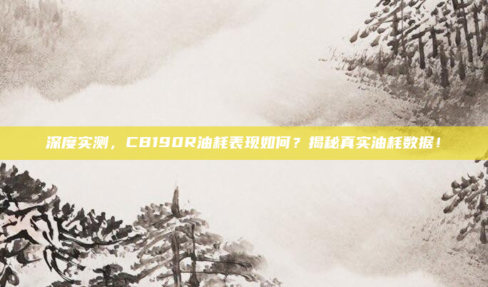 深度实测，CB190R油耗表现如何？揭秘真实油耗数据！
