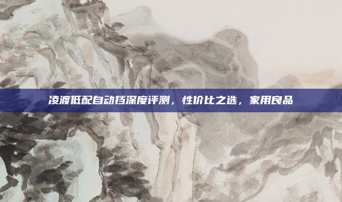 凌渡低配自动挡深度评测,性价比之选,家用良品