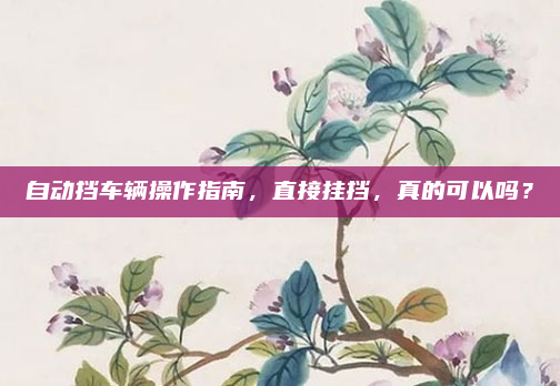 自动挡车辆操作指南，直接挂挡，真的可以吗？