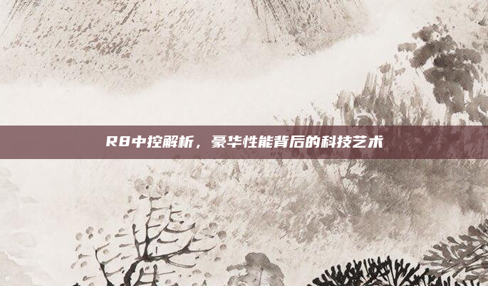 R8中控解析，豪华性能背后的科技艺术