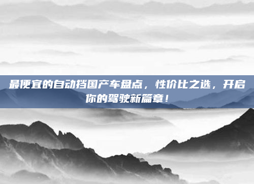 最便宜的自动挡国产车盘点,性价比之选,开启你的驾驶新篇章!