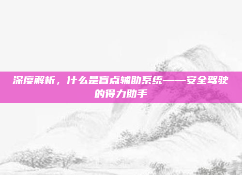 深度解析，什么是盲点辅助系统——安全驾驶的得力助手