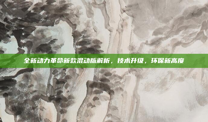 全新动力革命新款混动版解析，技术升级，环保新高度