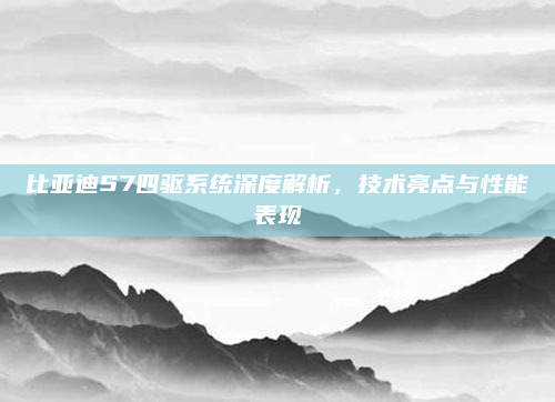 比亚迪S7四驱系统深度解析，技术亮点与性能表现