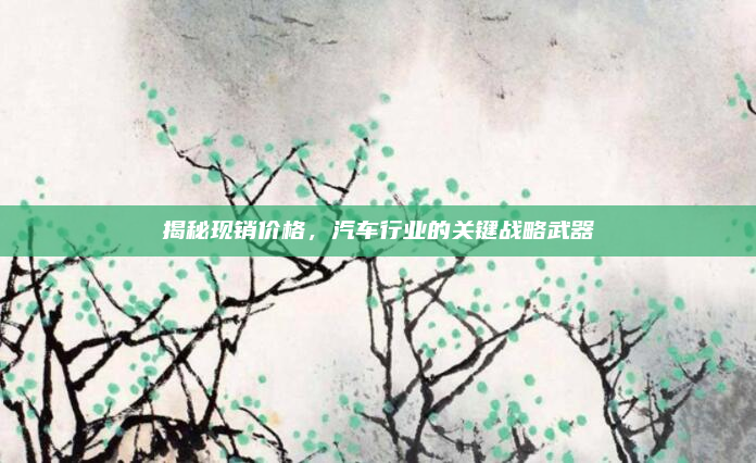 揭秘现销价格，汽车行业的关键战略武器