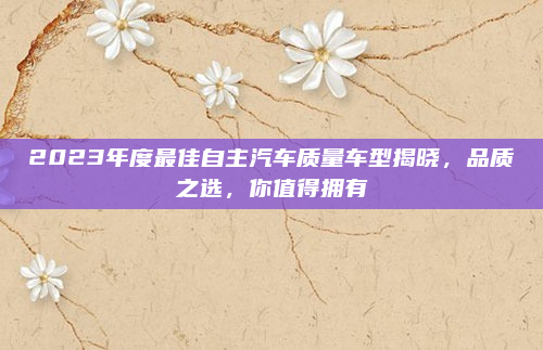 2023年度最佳自主汽车质量车型揭晓，品质之选，你值得拥有