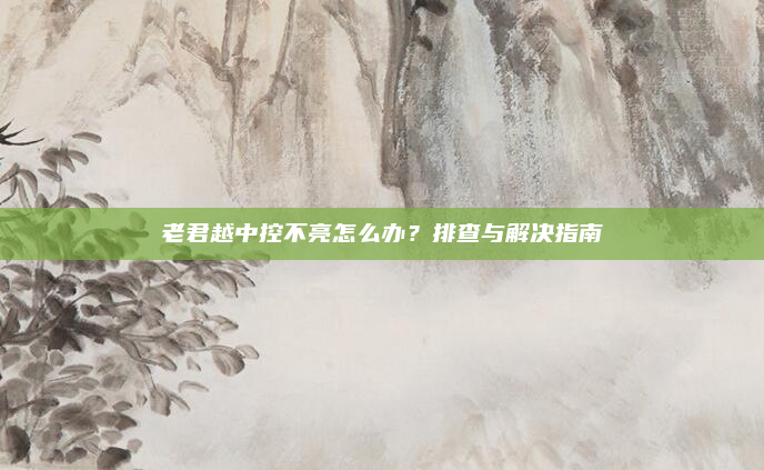 老君越中控不亮怎么办？排查与解决指南