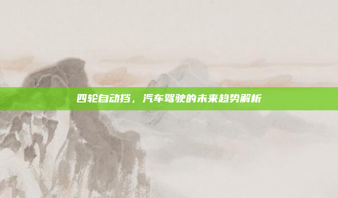 四轮自动挡，汽车驾驶的未来趋势解析