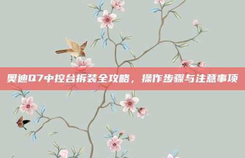奥迪Q7中控台拆装全攻略，操作步骤与注意事项