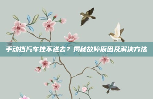 手动挡汽车挂不进去？揭秘故障原因及解决方法