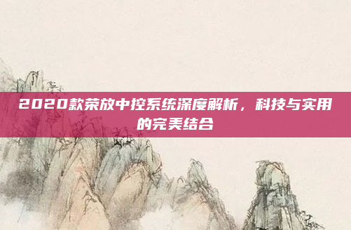 2020款荣放中控系统深度解析，科技与实用的完美结合
