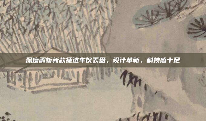 深度解析新款捷达车仪表盘，设计革新，科技感十足