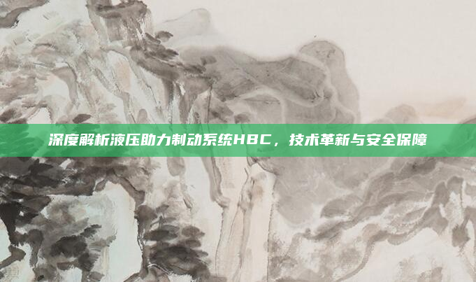 深度解析液压助力制动系统HBC,技术革新与安全保障