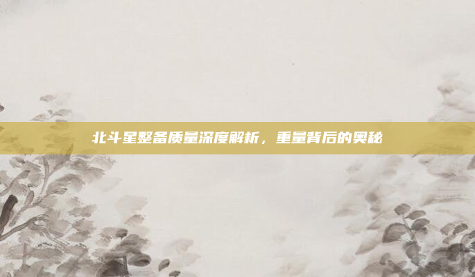 北斗星整备质量深度解析，重量背后的奥秘