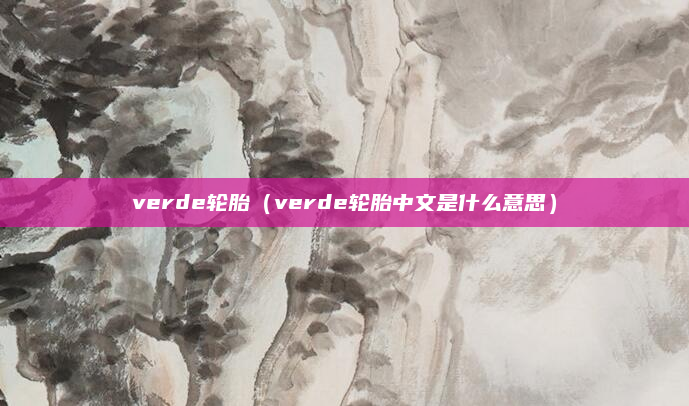 verde轮胎（verde轮胎中文是什么意思）