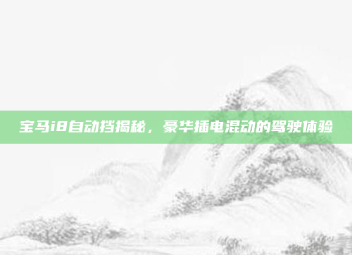 宝马i8自动挡揭秘,豪华插电混动的驾驶体验