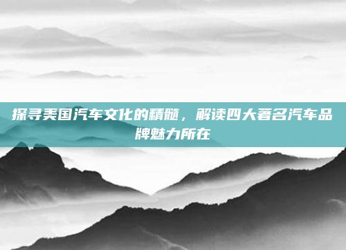 探寻美国汽车文化的精髓，解读四大著名汽车品牌魅力所在