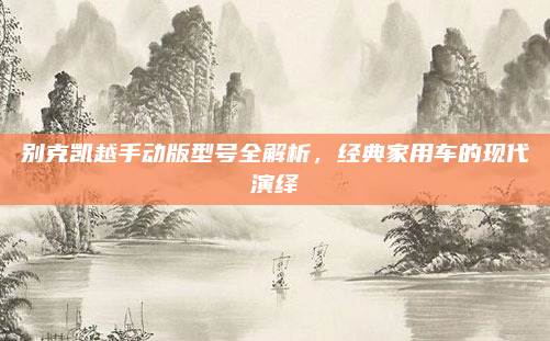 别克凯越手动版型号全解析，经典家用车的现代演绎