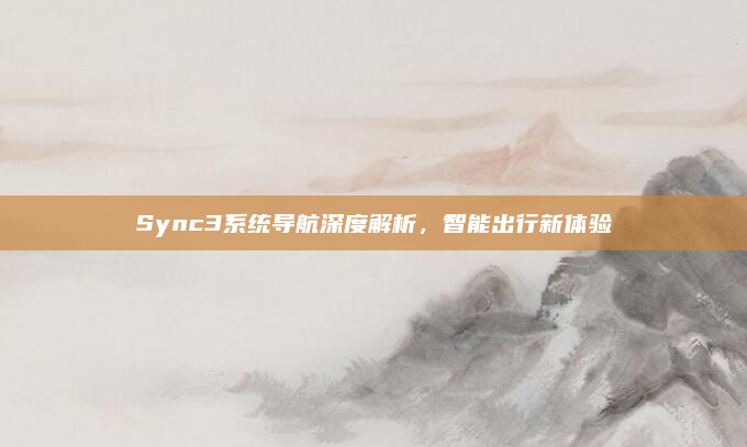 Sync3系统导航深度解析，智能出行新体验