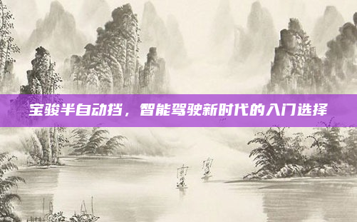 宝骏半自动挡，智能驾驶新时代的入门选择