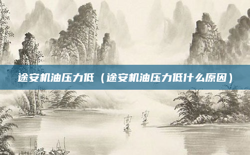 途安机油压力低（途安机油压力低什么原因）