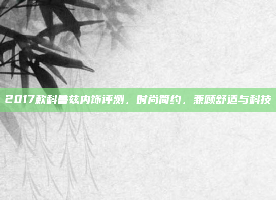 2017款科鲁兹内饰评测,时尚简约,兼顾舒适与科技