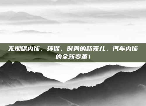无烟煤内饰，环保、时尚的新宠儿，汽车内饰的全新变革！