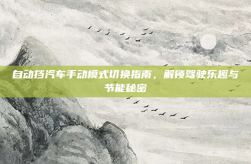 自动挡汽车手动模式切换指南，解锁驾驶乐趣与节能秘密