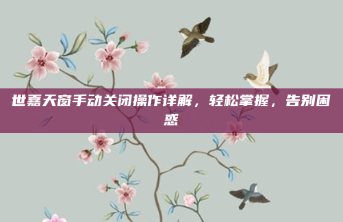 世嘉天窗手动关闭操作详解，轻松掌握，告别困惑