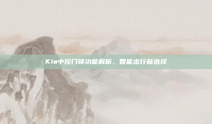 Kia中控门锁功能解析,智能出行新选择