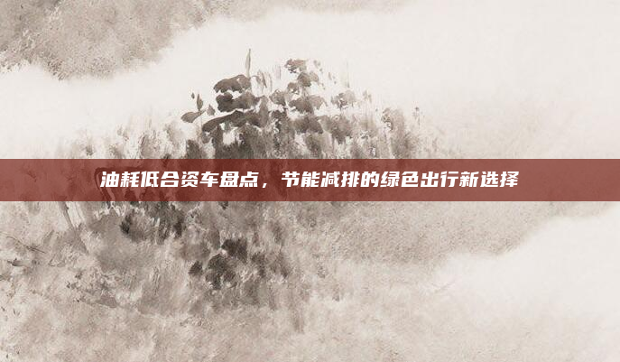 油耗低合资车盘点,节能减排的绿色出行新选择