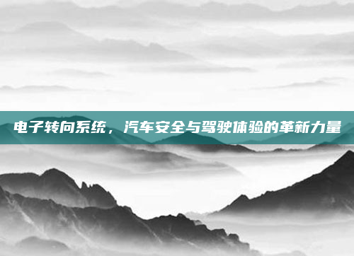 电子转向系统，汽车安全与驾驶体验的革新力量