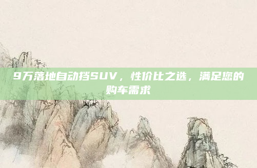 9万落地自动挡SUV,性价比之选,满足您的购车需求