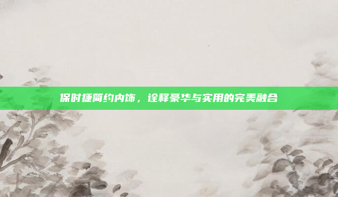 保时捷简约内饰，诠释豪华与实用的完美融合
