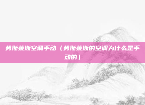 劳斯莱斯空调手动(劳斯莱斯的空调为什么是手动的)