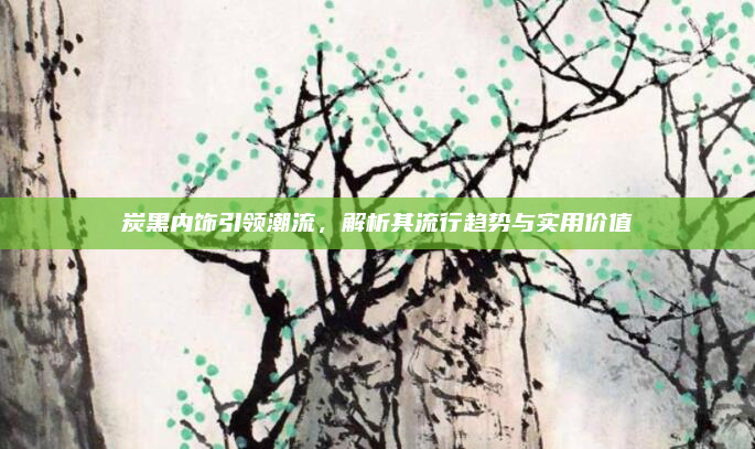 炭黑内饰引领潮流，解析其流行趋势与实用价值