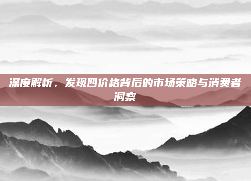 深度解析，发现四价格背后的市场策略与消费者洞察