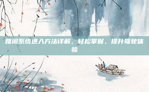 雅阁系统进入方法详解,轻松掌握,提升驾驶体验