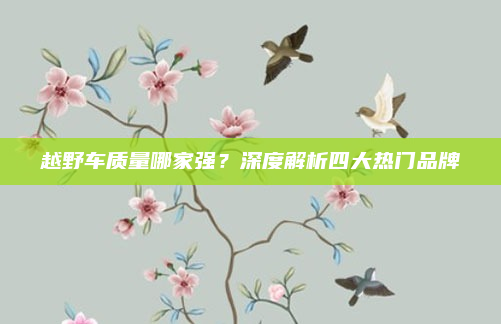 越野车质量哪家强？深度解析四大热门品牌