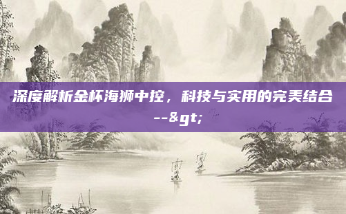 深度解析金杯海狮中控，科技与实用的完美结合 -->