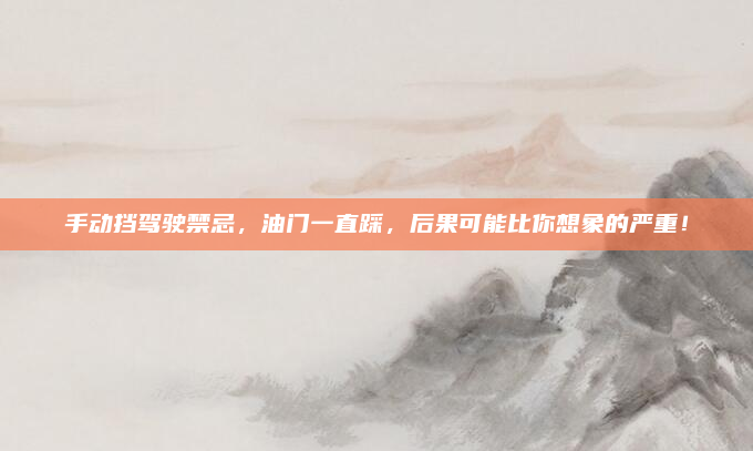 手动挡驾驶禁忌，油门一直踩，后果可能比你想象的严重！
