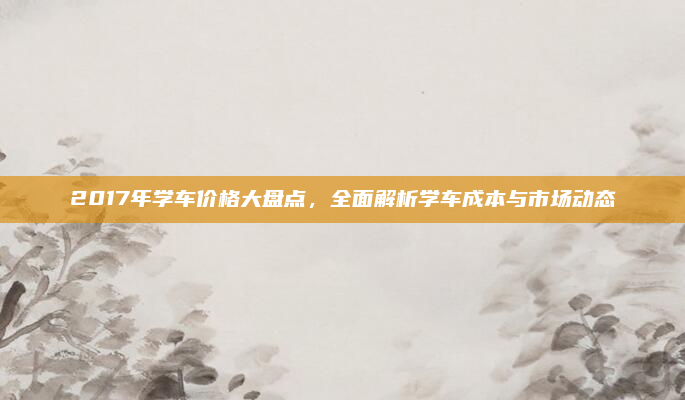 2017年学车价格大盘点，全面解析学车成本与市场动态