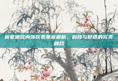 新蒙迪欧内饰仪表革新解析，科技与舒适的完美融合