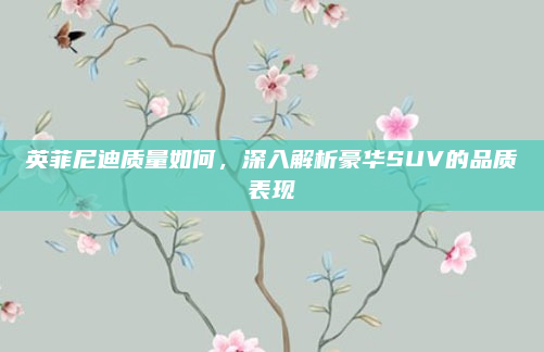 英菲尼迪质量如何，深入解析豪华SUV的品质表现