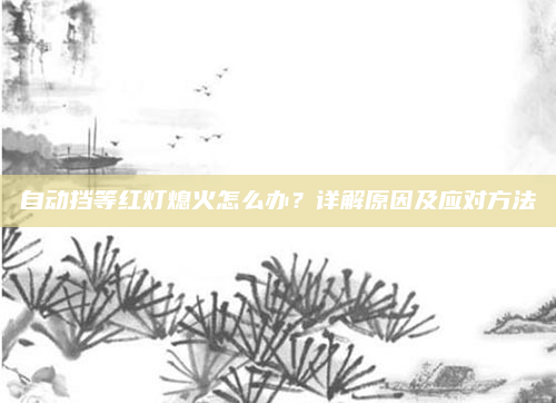 自动挡等红灯熄火怎么办？详解原因及应对方法