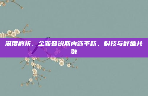 深度解析,全新普锐斯内饰革新,科技与舒适共融