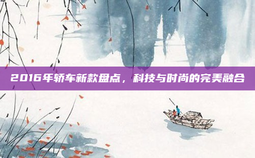 2016年轿车新款盘点,科技与时尚的完美融合